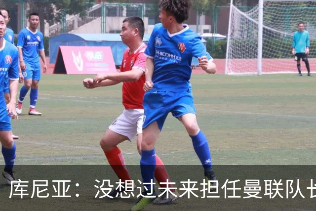 库尼亚：没想过未来担任曼联队长 西班牙是世界杯夺冠热门