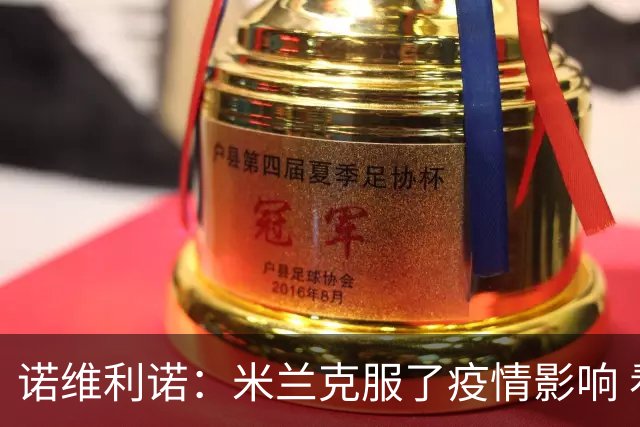 诺维利诺：米兰克服了疫情影响 看好他们夺冠
