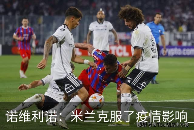 诺维利诺：米兰克服了疫情影响 看好他们夺冠